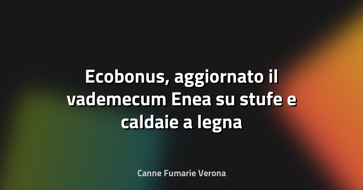 🔥 Ecobonus, aggiornato il vademecum Enea su stufe e caldaie a legna e pellet - QualEnergia.it