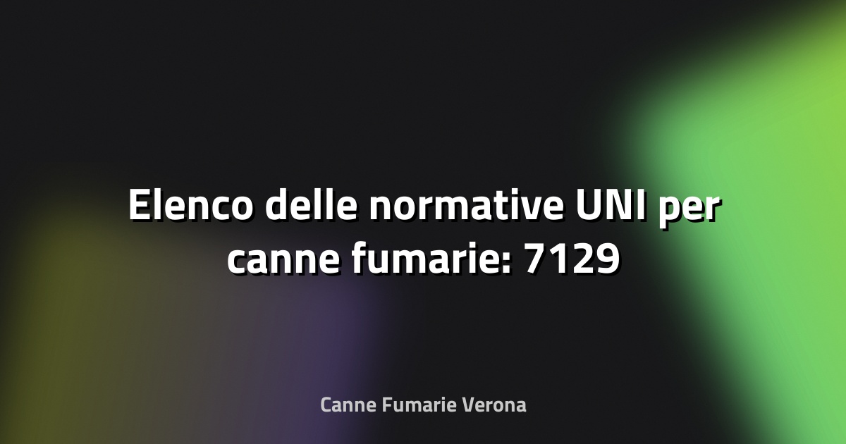 🔥 Elenco delle normative UNI per canne fumarie: 7129