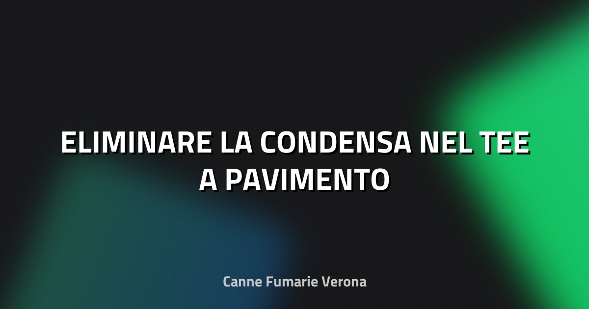 🔥 ELIMINARE LA CONDENSA NEL TEE A PAVIMENTO