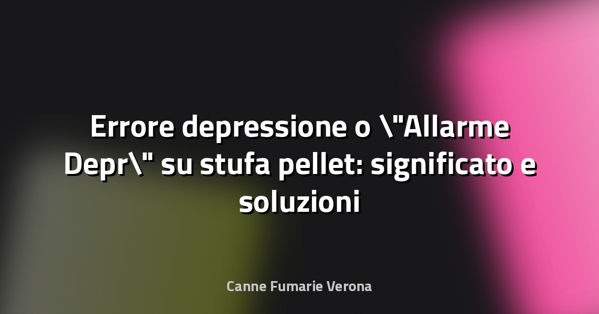 Errore depressione o "Allarme Depr" su stufa pellet: significato e soluzioni