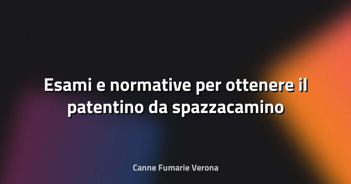 🧹 Esami e normative per ottenere il patentino da spazzacamino