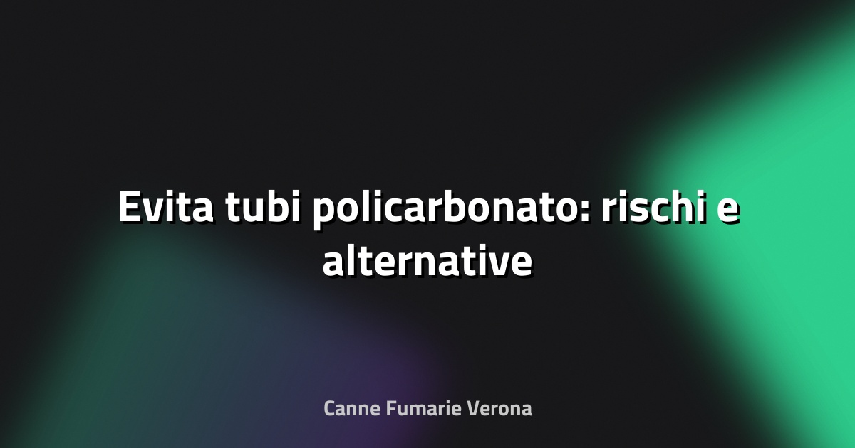 🚫 Evita tubi policarbonato: rischi e alternative