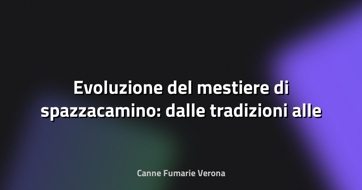 🧹 Evoluzione del mestiere di spazzacamino: dalle tradizioni alle nuove tecnologie
