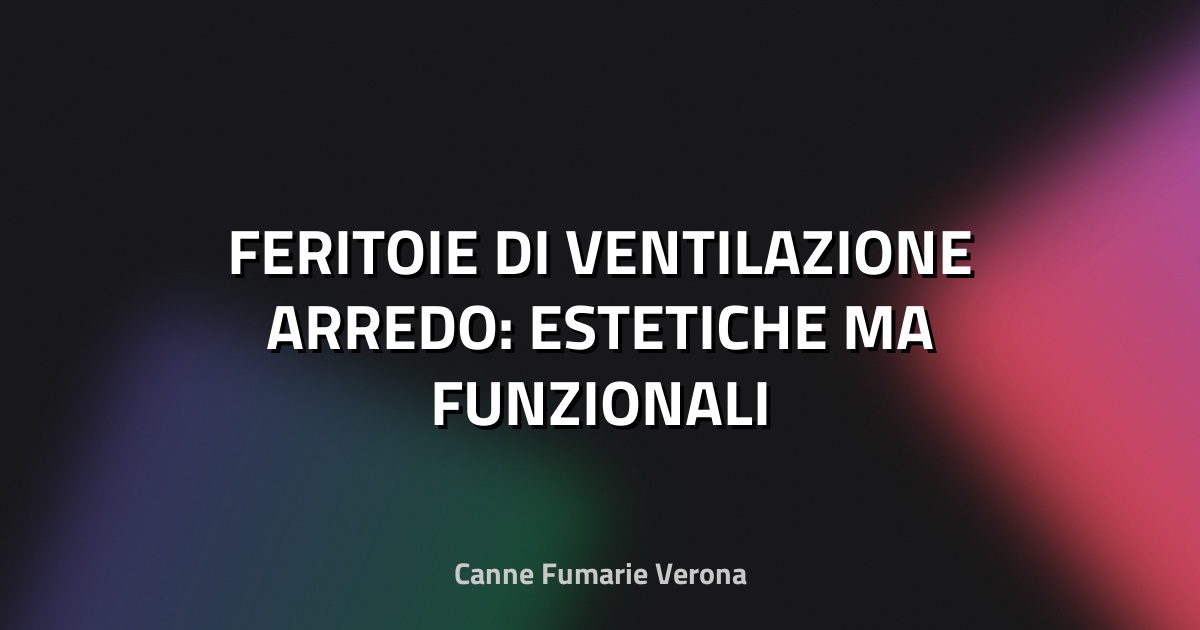 🪟 FERITOIE DI VENTILAZIONE ARREDO: ESTETICHE MA FUNZIONALI