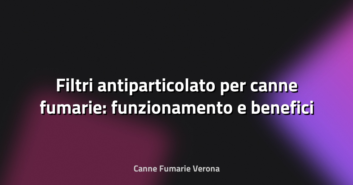 🔥 Filtri antiparticolato per canne fumarie: funzionamento e benefici