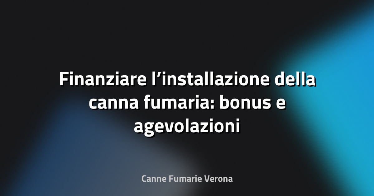 🔥 Finanziare l’installazione della canna fumaria: bonus e agevolazioni