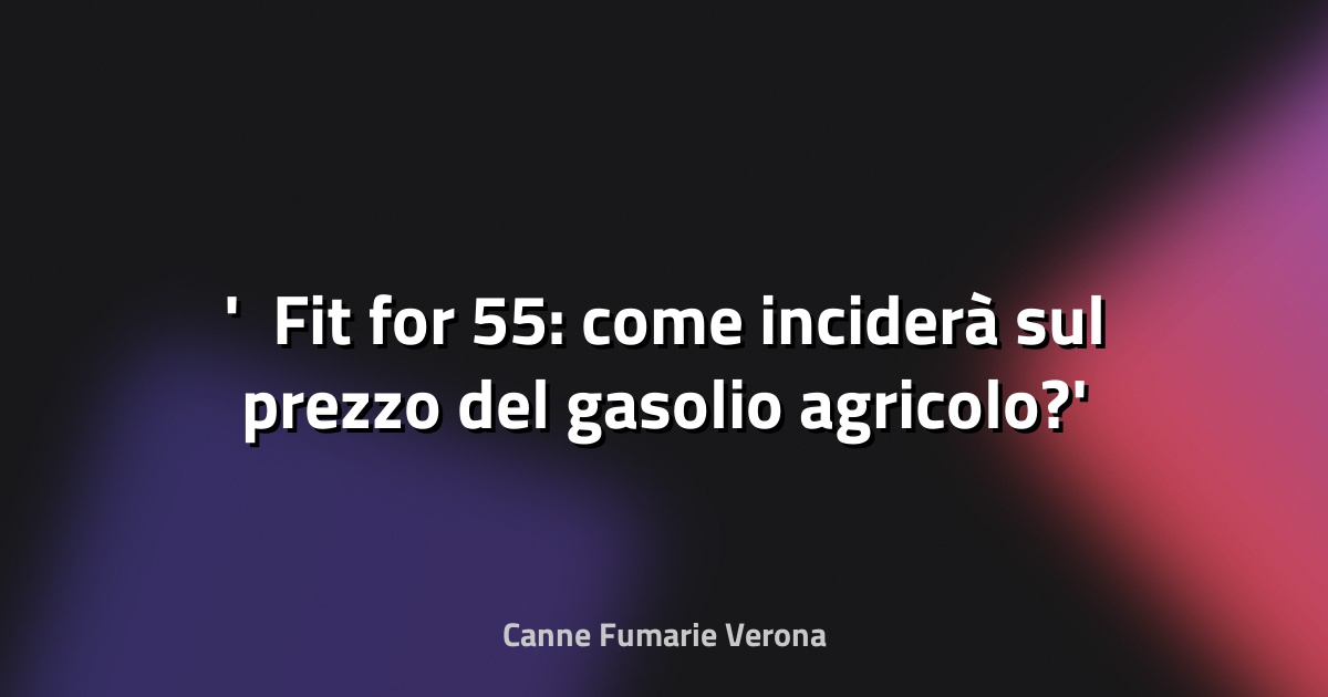 ⛽ Fit for 55: come inciderà sul prezzo del gasolio agricolo?