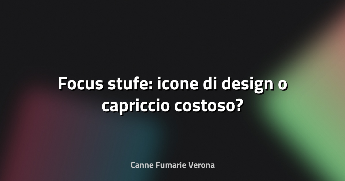 🔥 Focus stufe: icone di design o capriccio costoso?