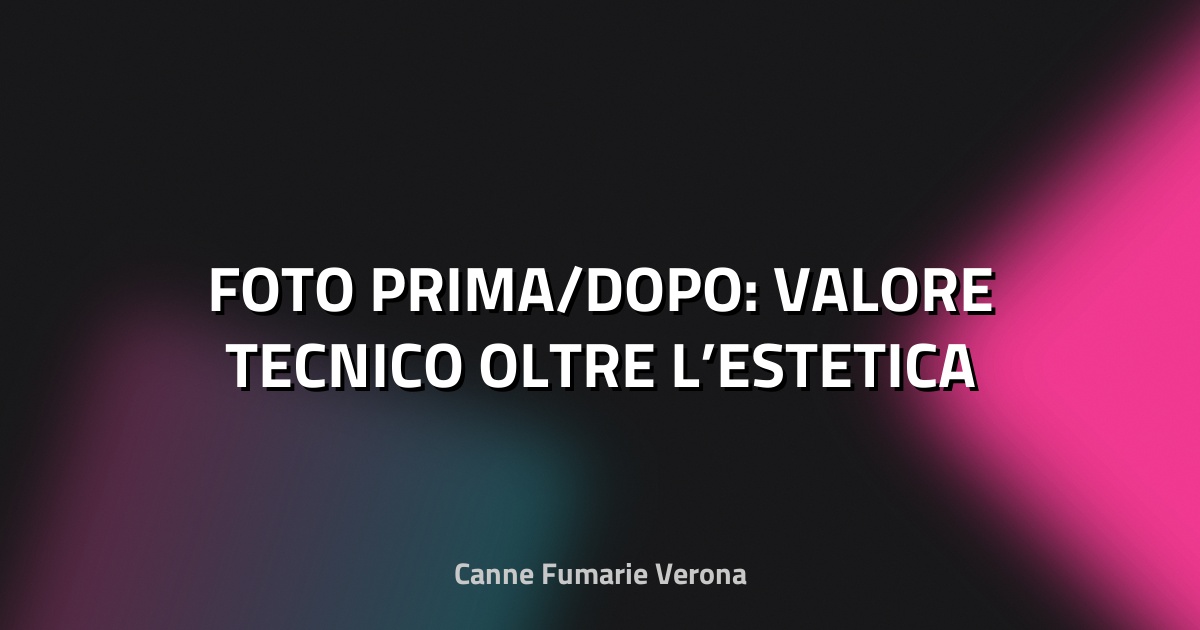 🔥 FOTO PRIMA/DOPO: VALORE TECNICO OLTRE L’ESTETICA