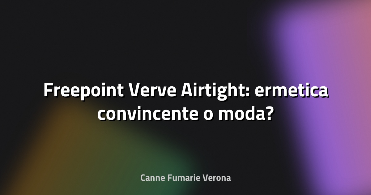 🔥 Freepoint Verve Airtight: ermetica convincente o moda?