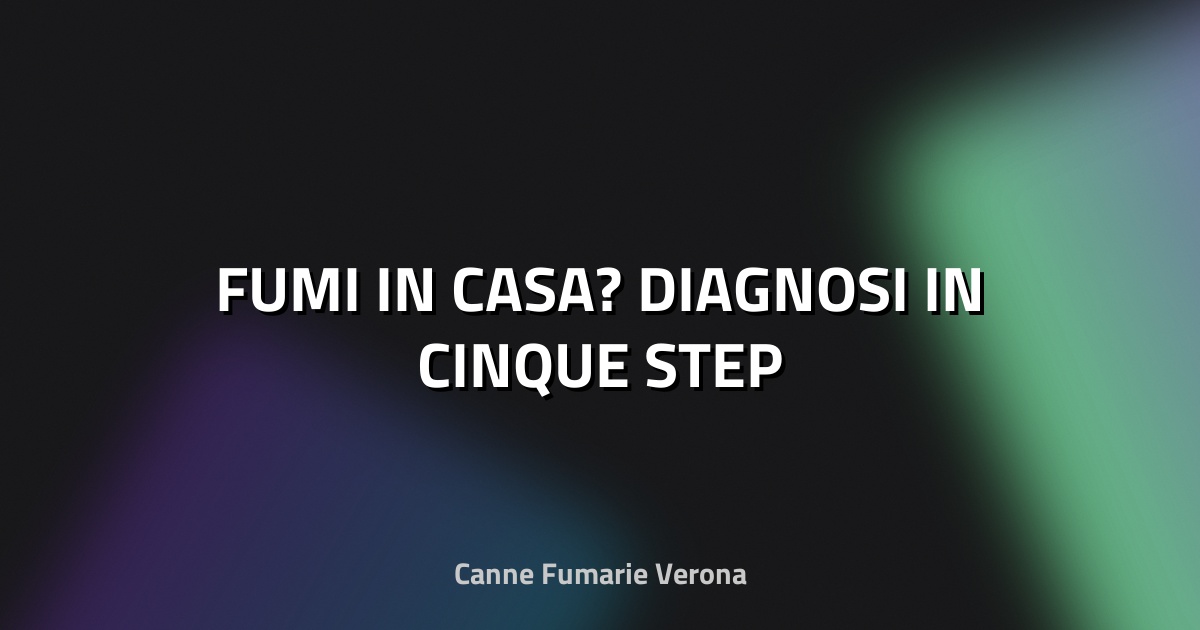 🔥 FUMI IN CASA? DIAGNOSI IN CINQUE STEP