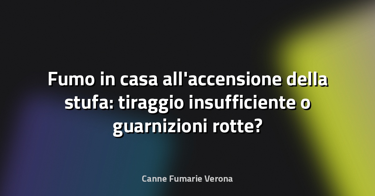 Fumo in casa all'accensione della stufa: tiraggio insufficiente o guarnizioni rotte?