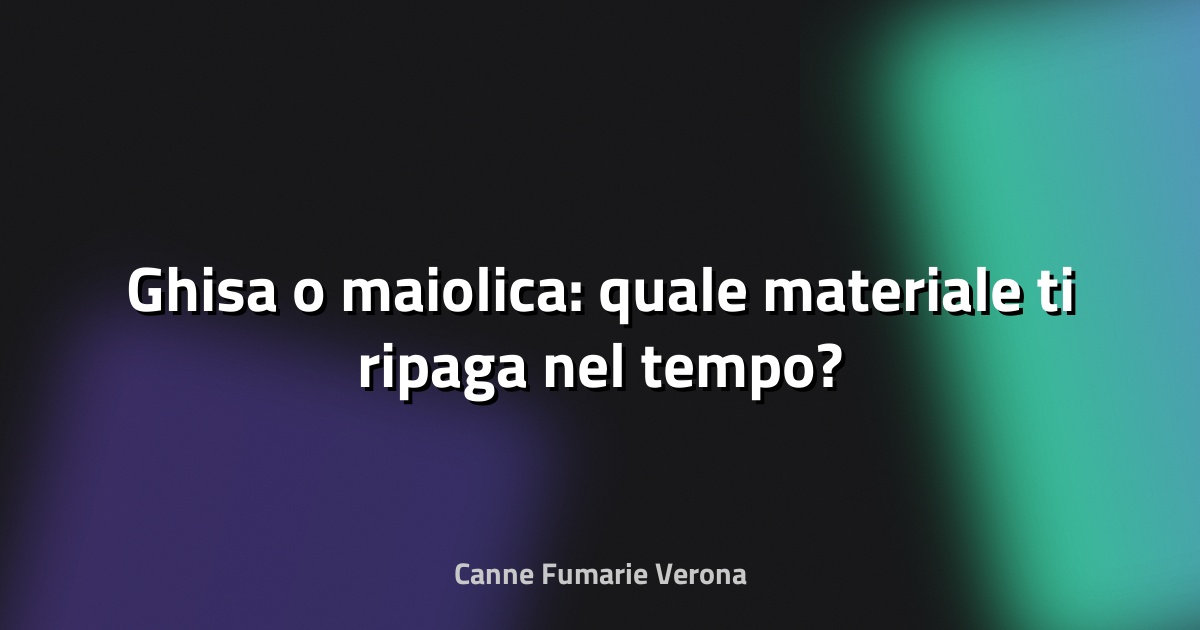 🔥 Ghisa o maiolica: quale materiale ti ripaga nel tempo?