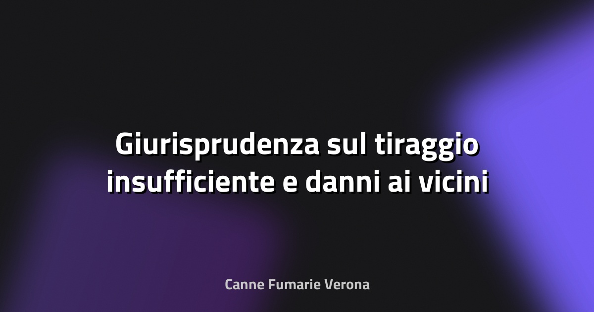 🔥 Giurisprudenza sul tiraggio insufficiente e danni ai vicini