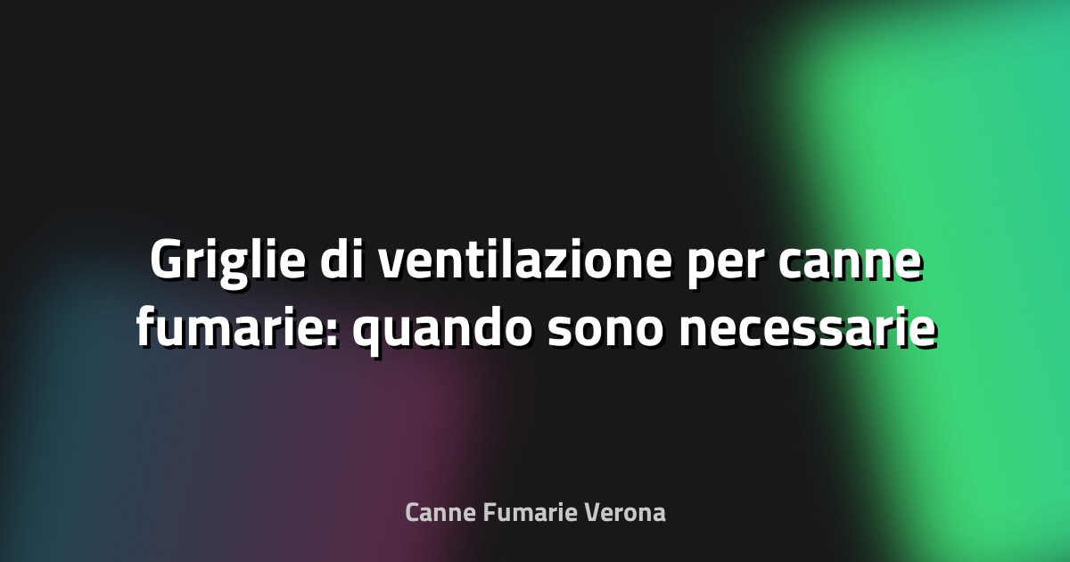 🔥 Griglie di ventilazione per canne fumarie: quando sono necessarie