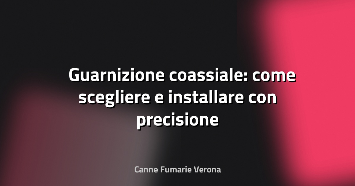 🛠️ Guarnizione coassiale: come scegliere e installare con precisione