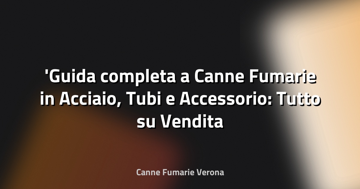 Guida completa a Canne Fumarie in Acciaio, Tubi e Accessorio: Tutto su Vendita Canne Fumarie Online per la tua Sicurezza ed Efficienza