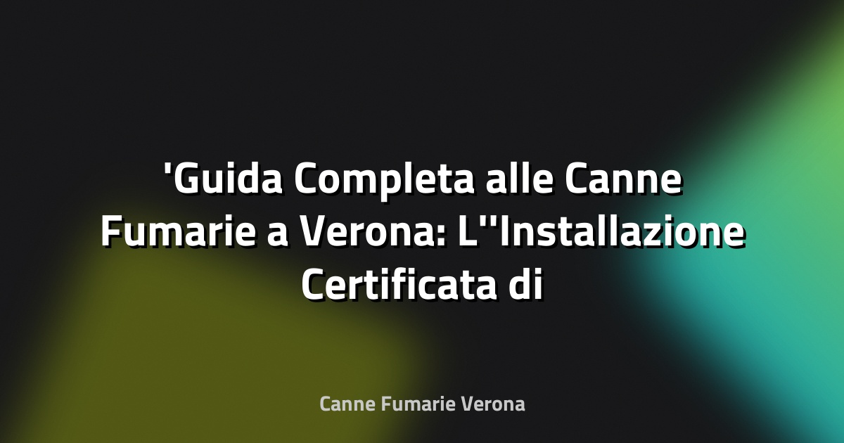 Guida Completa alle Canne Fumarie a Verona: L'Installazione Certificata di Camini, Stufe e Sistemi in Acciaio Inox per la Tua Sicurezza