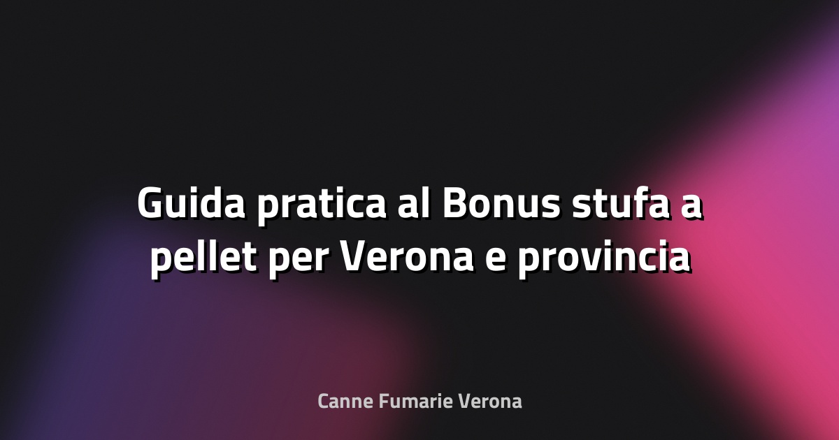 🔥 Guida pratica al Bonus stufa a pellet per Verona e provincia
