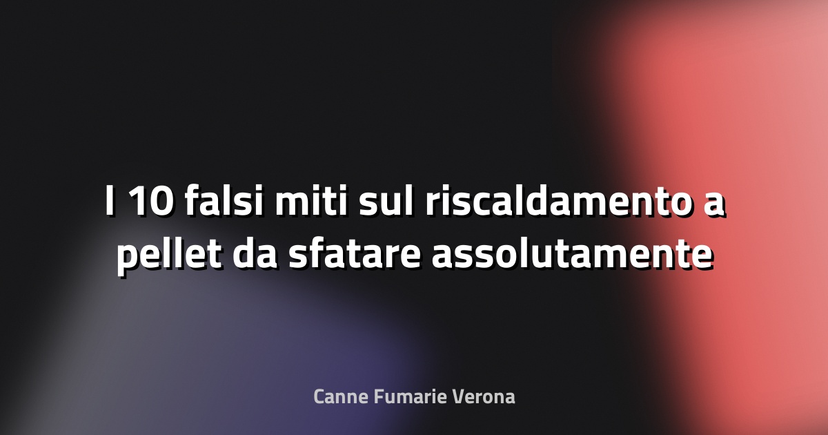 I 10 falsi miti sul riscaldamento a pellet da sfatare assolutamente