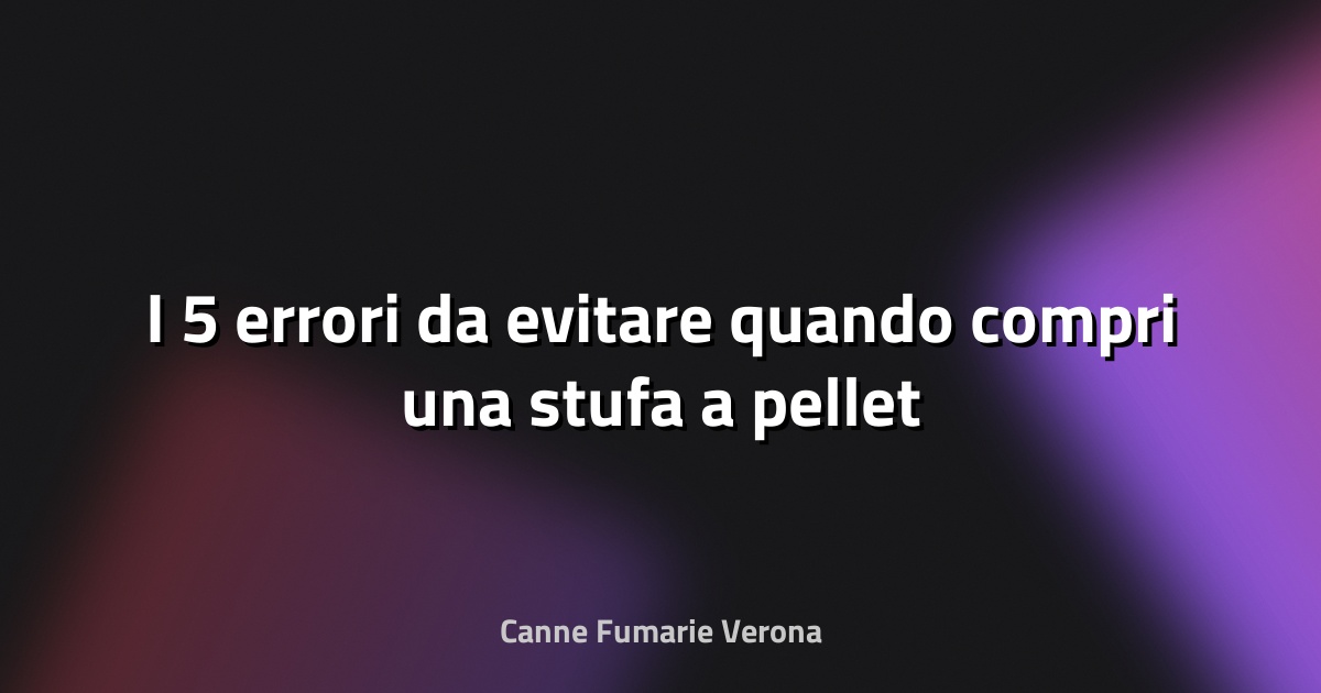🔥 I 5 errori da evitare quando compri una stufa a pellet