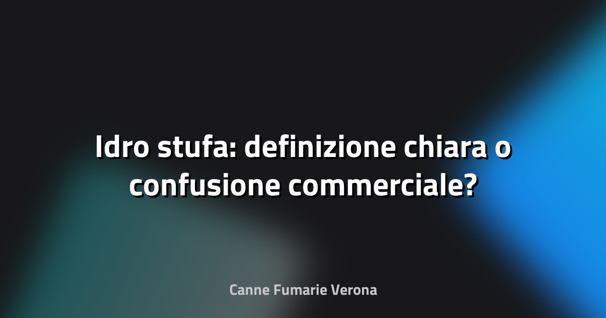 🔥 Idro stufa: definizione chiara o confusione commerciale?