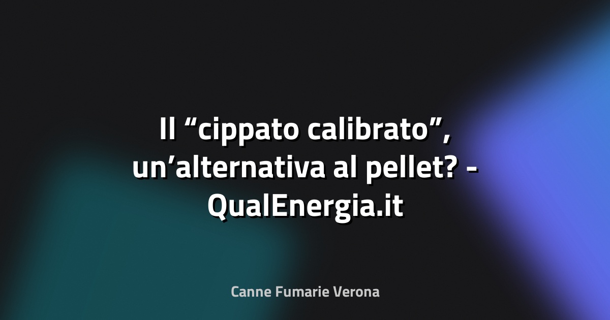 🌿 Il “cippato calibrato”, un’alternativa al pellet? - QualEnergia.it