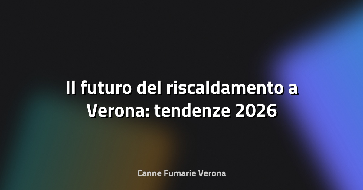 🔥 Il futuro del riscaldamento a Verona: tendenze 2026