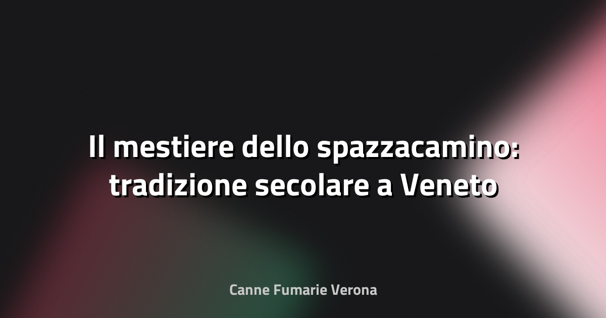 🧹 Il mestiere dello spazzacamino: tradizione secolare a Veneto