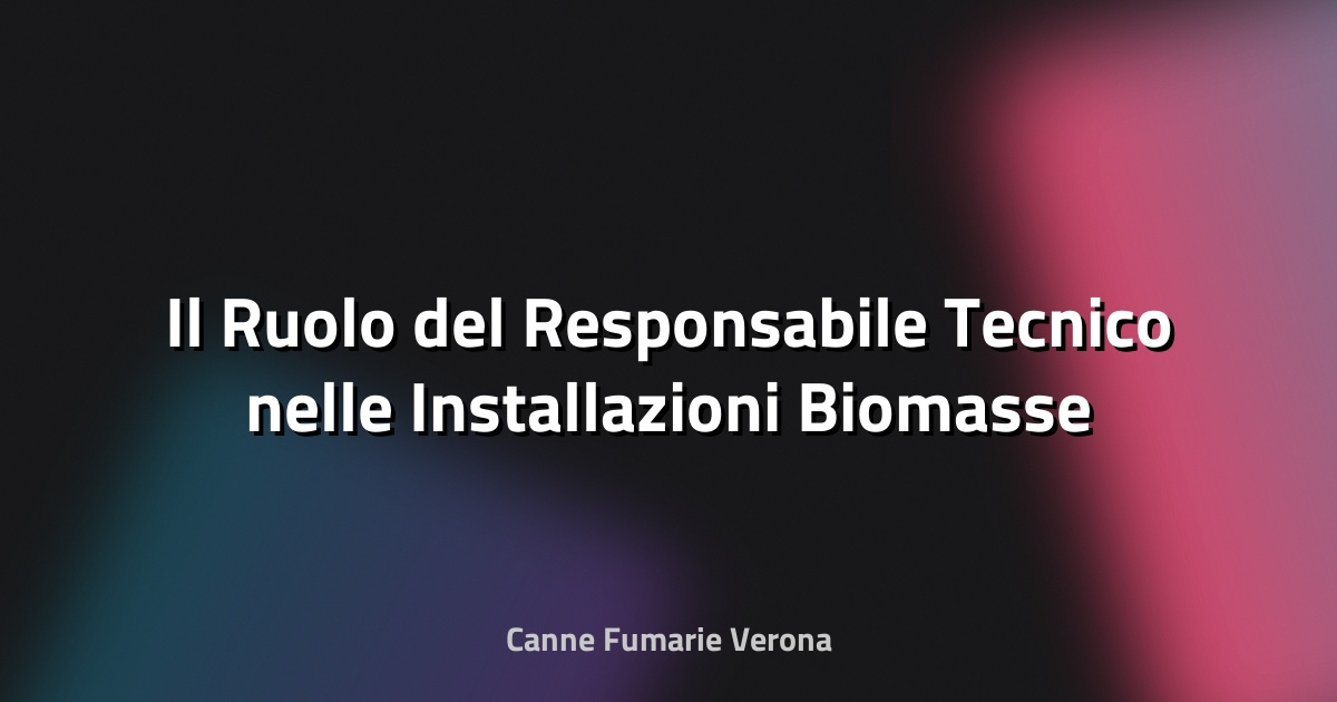 Il Ruolo del Responsabile Tecnico nelle Installazioni Biomasse