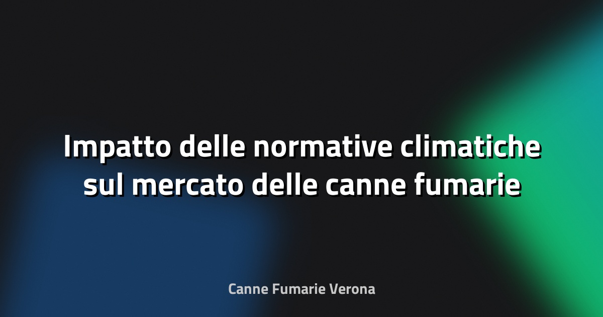 🌿 Impatto delle normative climatiche sul mercato delle canne fumarie