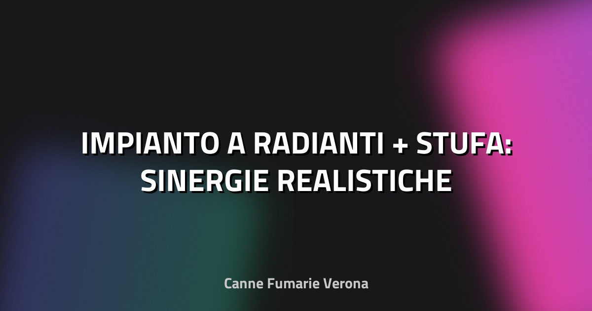 🔥 IMPIANTO A RADIANTI + STUFA: SINERGIE REALISTICHE