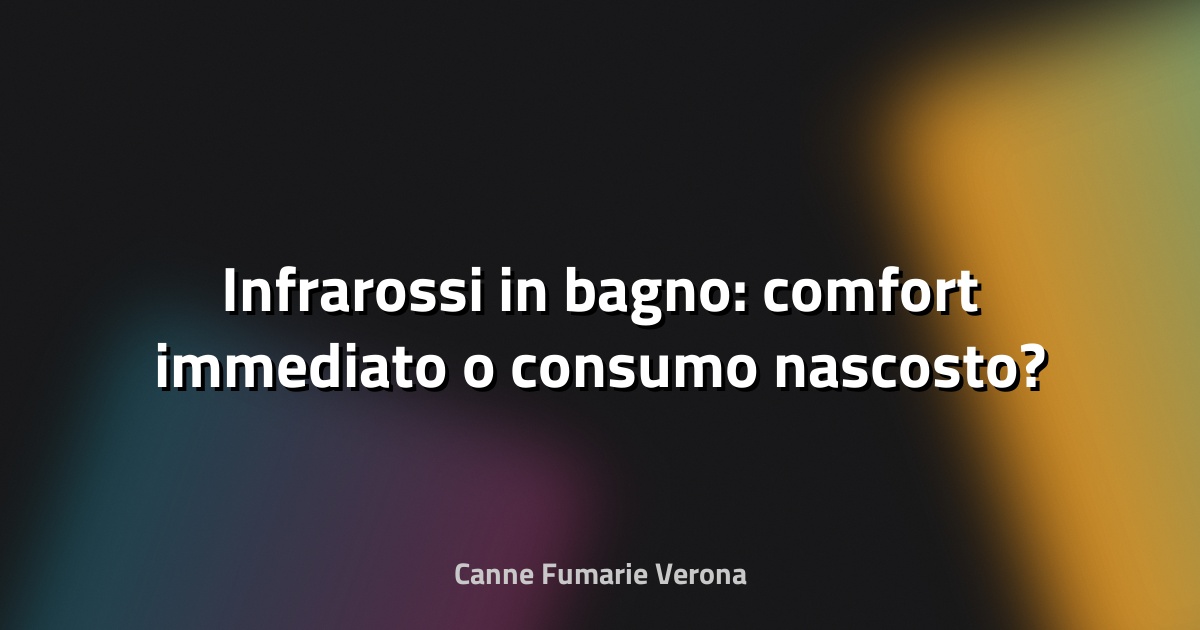 🔥 Infrarossi in bagno: comfort immediato o consumo nascosto?