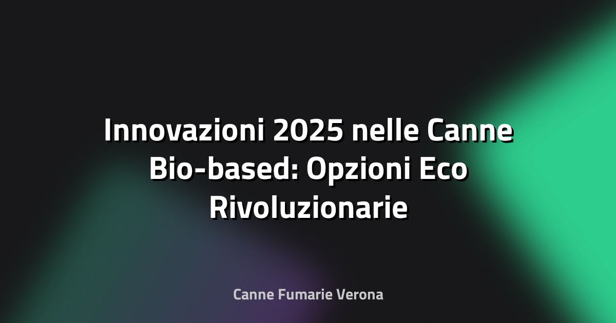 🌿 Innovazioni 2025 nelle Canne Bio-based: Opzioni Eco Rivoluzionarie