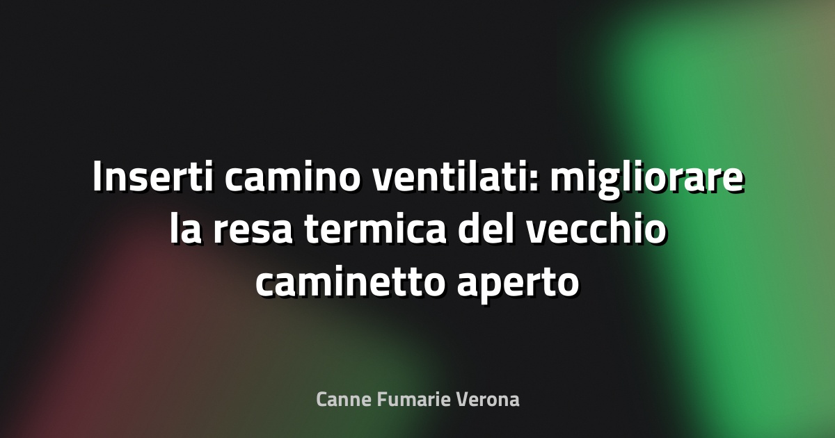 Inserti camino ventilati: migliorare la resa termica del vecchio caminetto aperto
