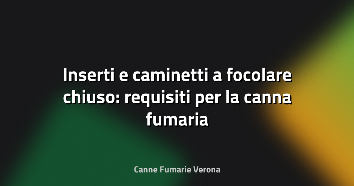 🔥 Inserti e caminetti a focolare chiuso: requisiti per la canna fumaria