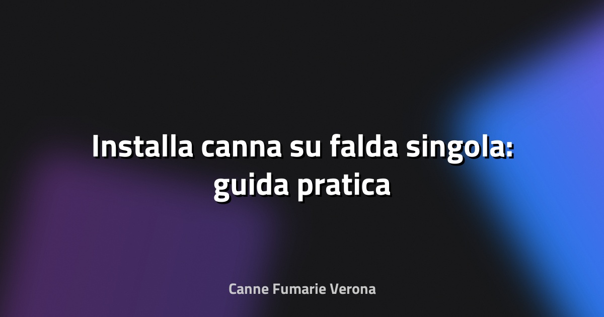 🔥 Installa canna su falda singola: guida pratica