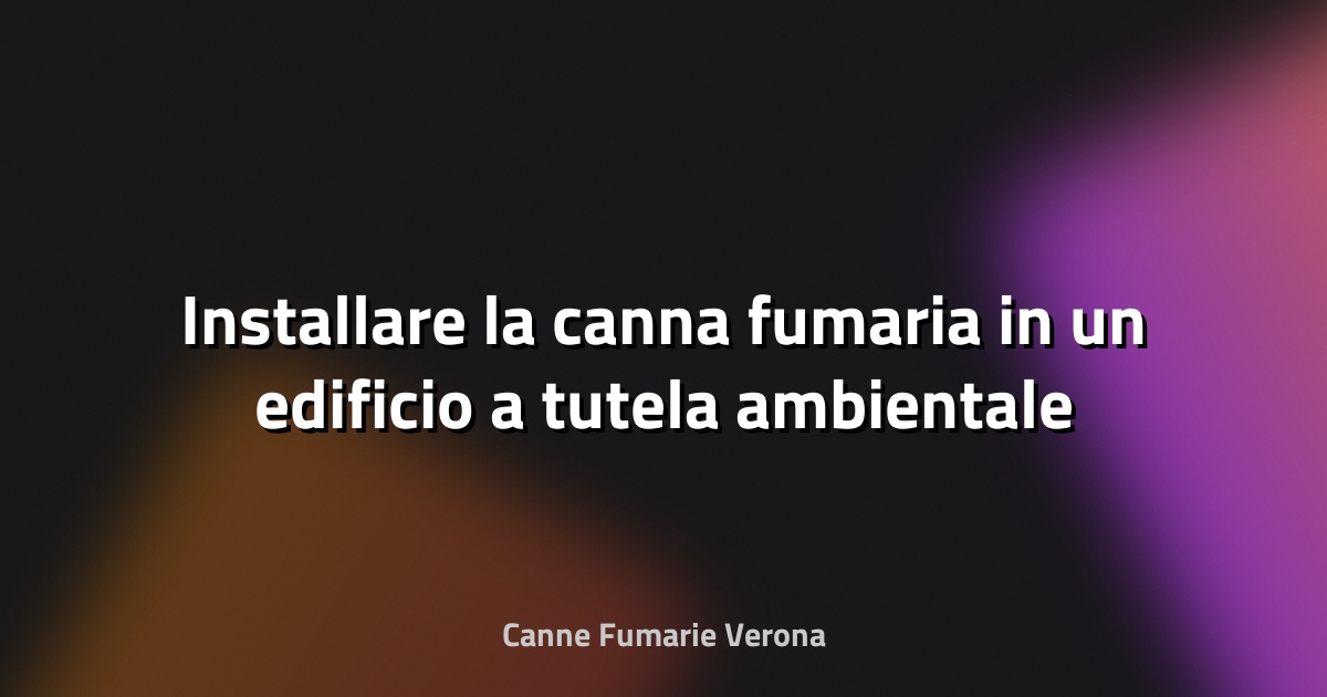🔥 Installare la canna fumaria in un edificio a tutela ambientale