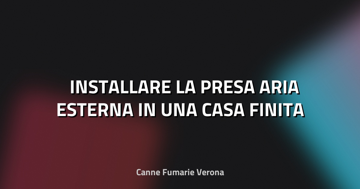 🛠️ INSTALLARE LA PRESA ARIA ESTERNA IN UNA CASA FINITA