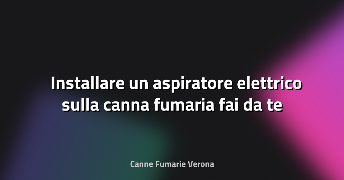🛠️ Installare un aspiratore elettrico sulla canna fumaria fai‑da‑te