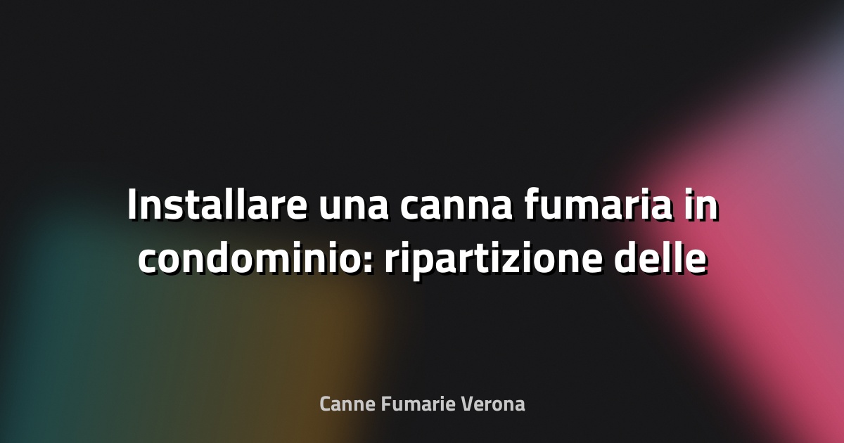🔥 Installare una canna fumaria in condominio: ripartizione delle spese