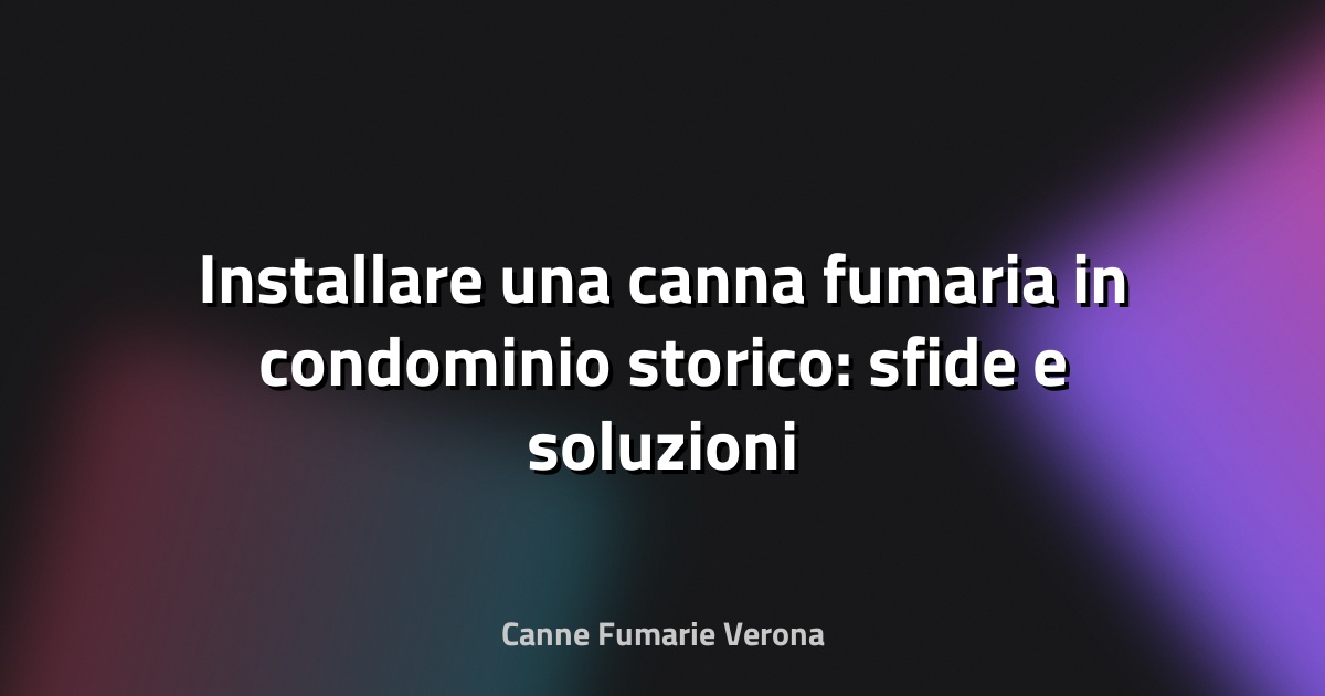 🔥 Installare una canna fumaria in condominio storico: sfide e soluzioni