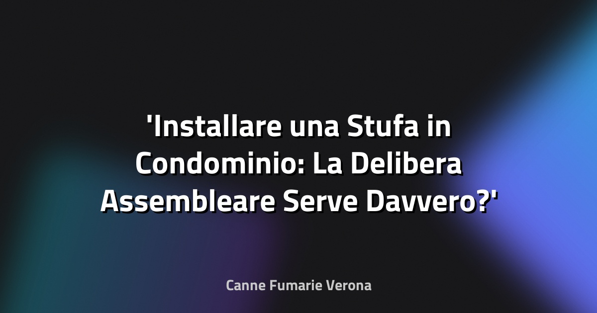 Installare una Stufa in Condominio: La Delibera Assembleare Serve Davvero?