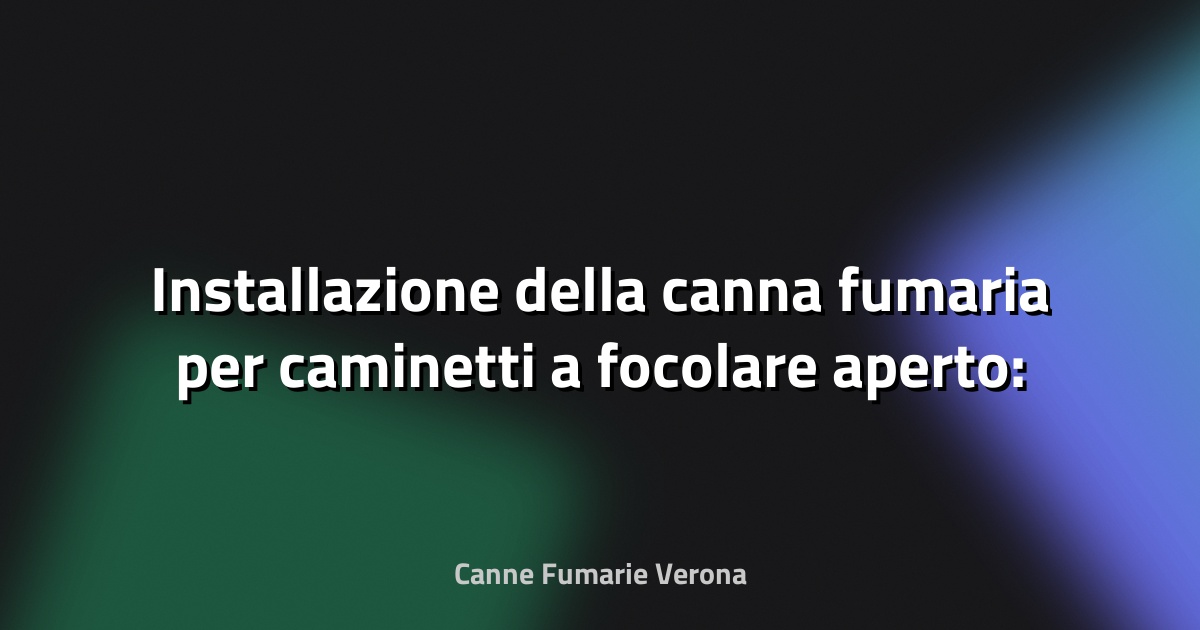 🔥 Installazione della canna fumaria per caminetti a focolare aperto: cosa sapere