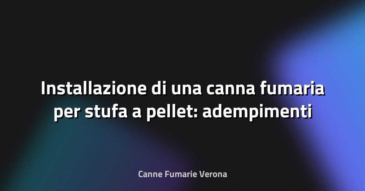 🔥 Installazione di una canna fumaria per stufa a pellet: adempimenti e profili condominiali a Verona
