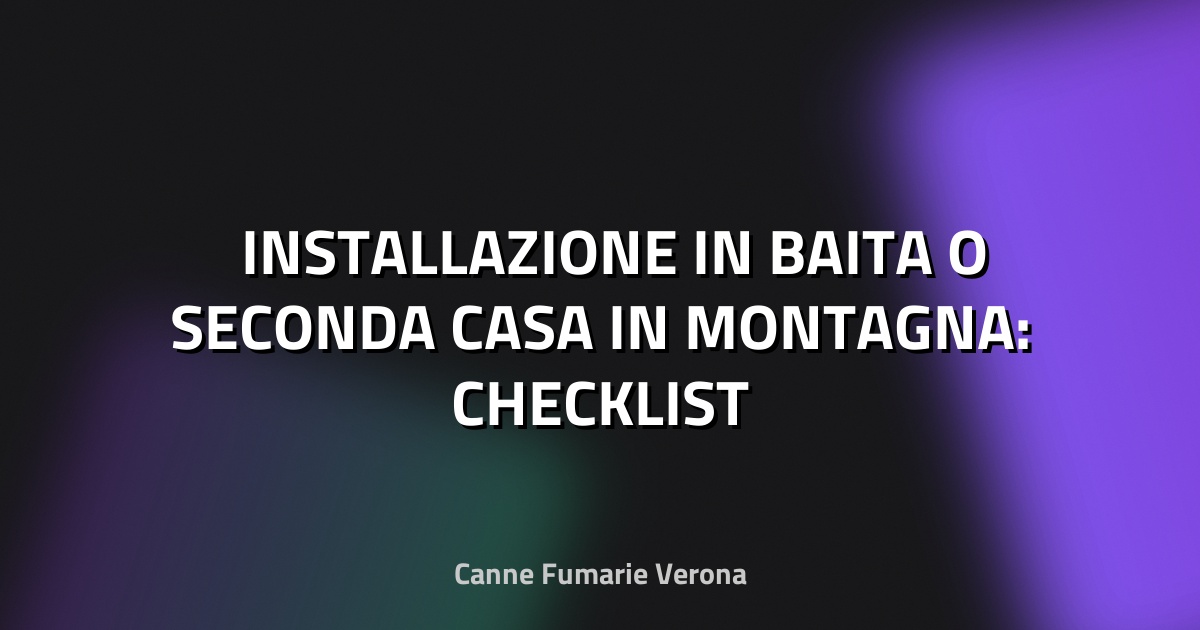 🏔️ INSTALLAZIONE IN BAITA O SECONDA CASA IN MONTAGNA: CHECKLIST