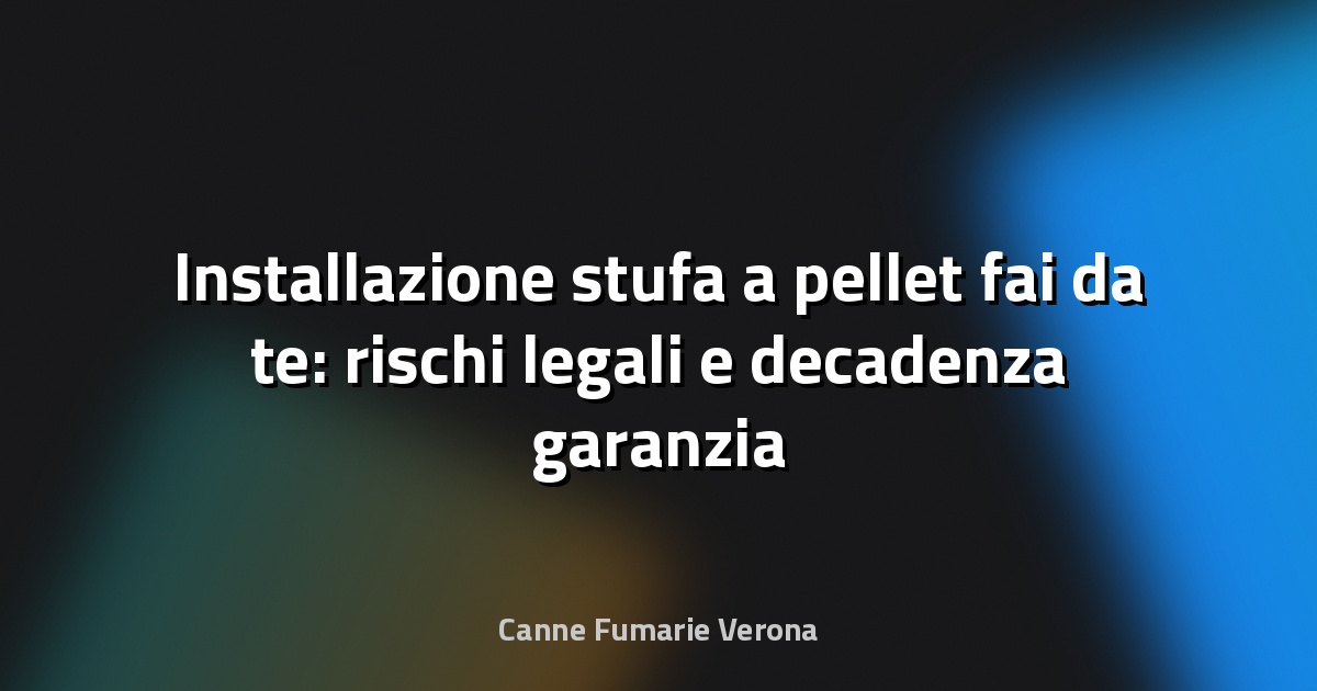 Installazione stufa a pellet fai da te: rischi legali e decadenza garanzia