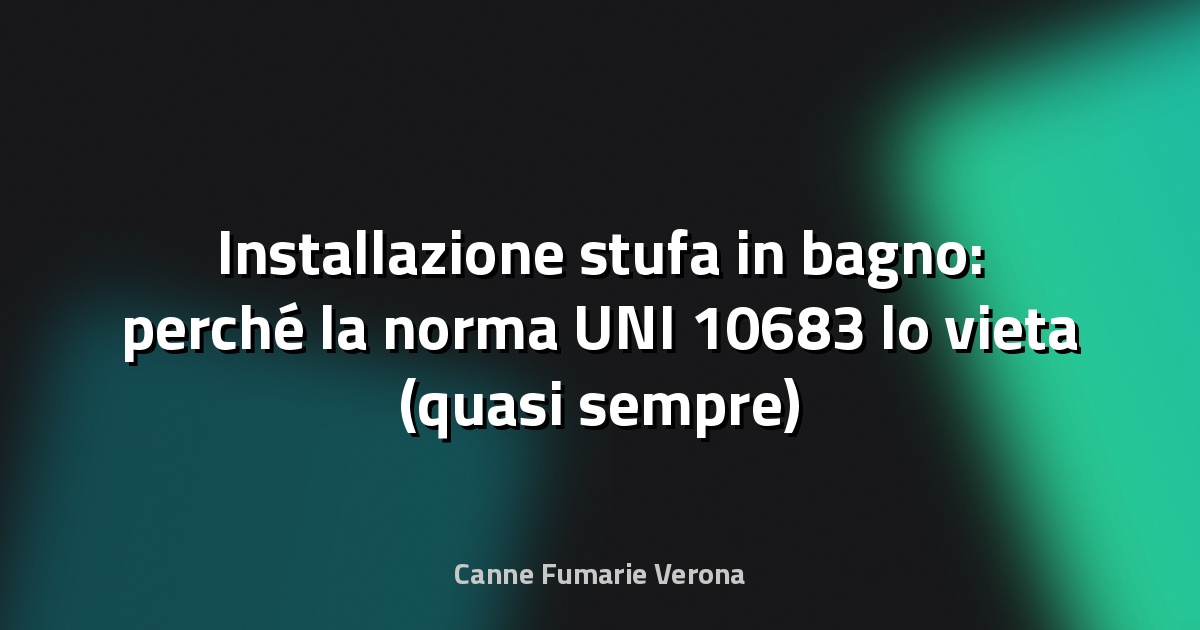 Installazione stufa in bagno: perché la norma UNI 10683 lo vieta (quasi sempre)