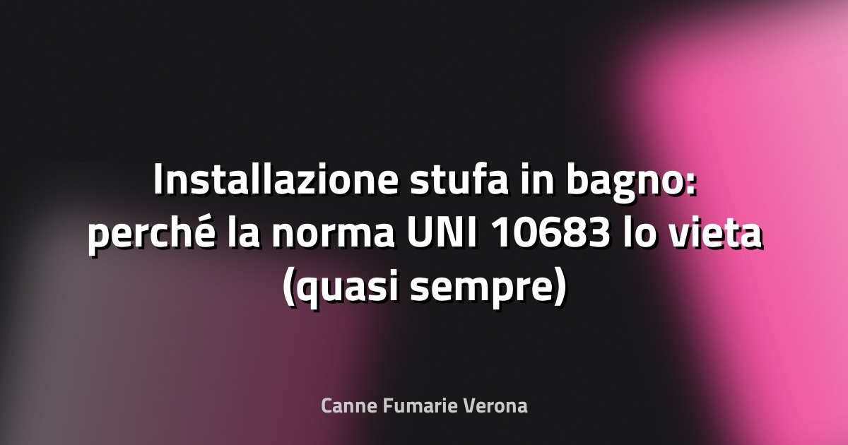 Installazione stufa in bagno: perché la norma UNI 10683 lo vieta (quasi sempre)