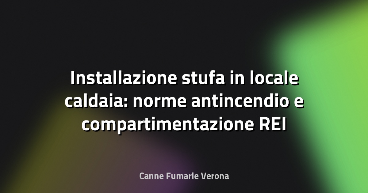 Installazione stufa in locale caldaia: norme antincendio e compartimentazione REI